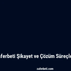 Zaferbeti Şikayet ve Çözüm Süreçleri